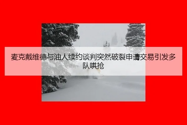 麦克戴维德与油人续约谈判突然破裂申请交易引发多队哄抢