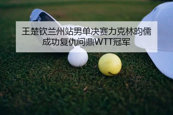wang-chu-qin-lan-zhou-zhan-nan-dan-jue-sai-li-ke-lin-yun-ru-cheng-gong-fu-chou-wen-ding-guan-jun-2-569.jpg